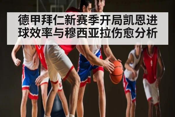 德甲拜仁新赛季开局凯恩进球效率与穆西亚拉伤愈分析